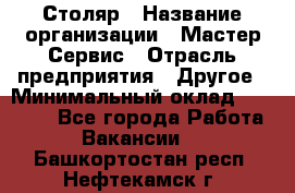 Столяр › Название организации ­ Мастер Сервис › Отрасль предприятия ­ Другое › Минимальный оклад ­ 50 000 - Все города Работа » Вакансии   . Башкортостан респ.,Нефтекамск г.